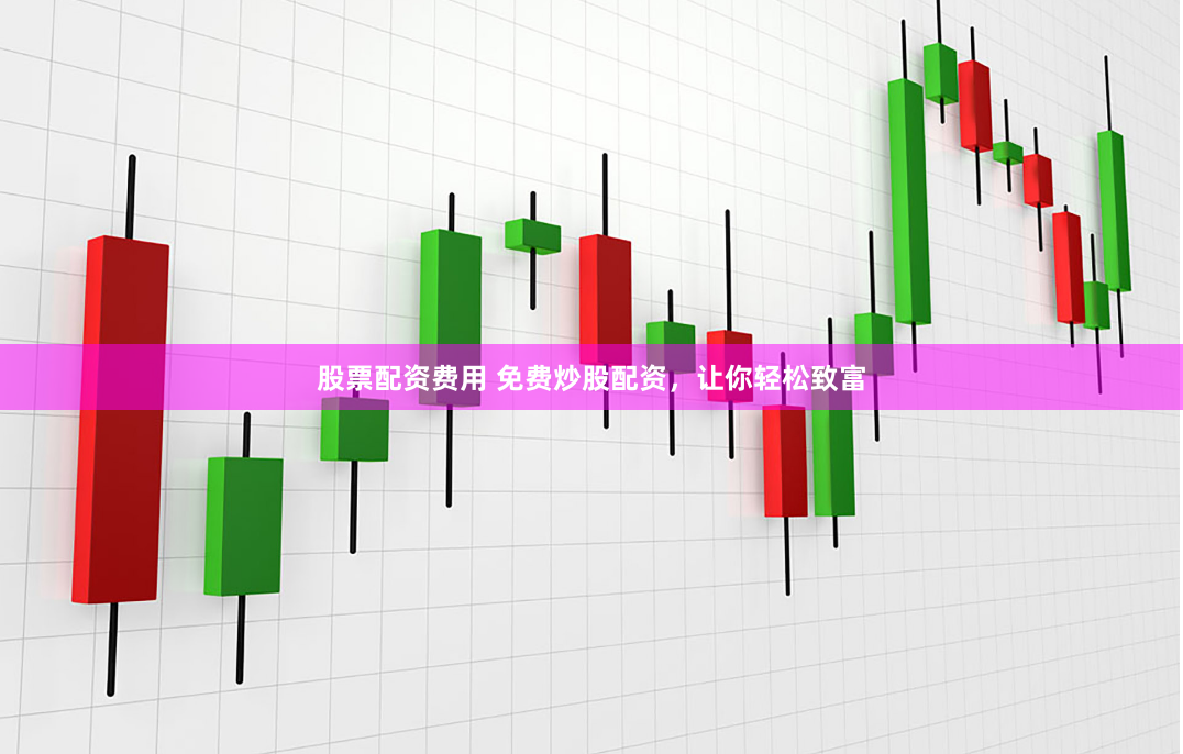 股票配资费用 免费炒股配资，让你轻松致富