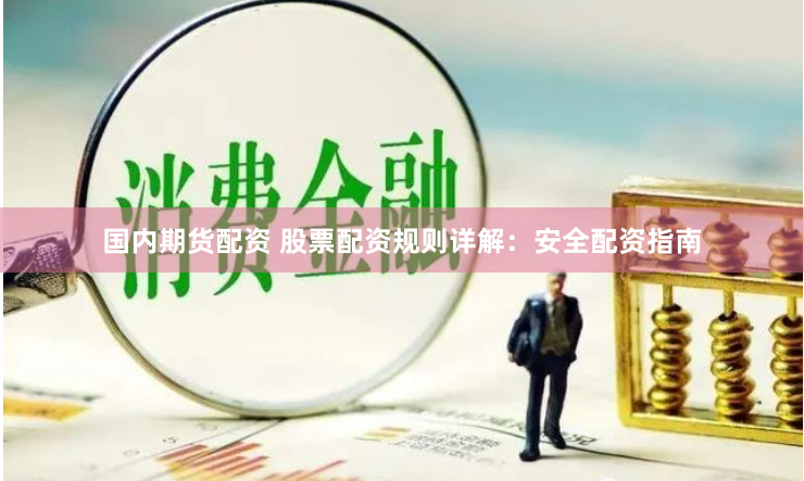 国内期货配资 股票配资规则详解：安全配资指南