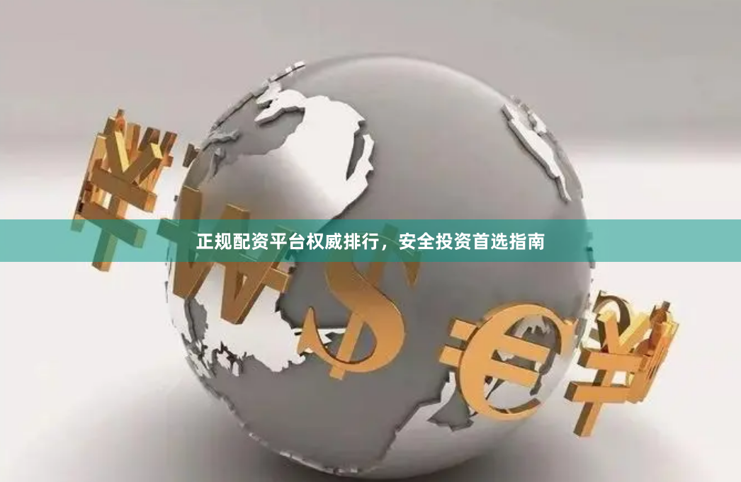 正规配资平台权威排行，安全投资首选指南
