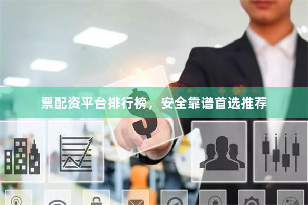 票配资平台排行榜，安全靠谱首选推荐