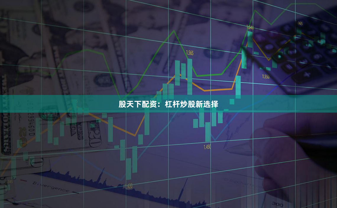 股天下配资：杠杆炒股新选择